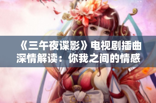 《三午夜谍影》电视剧插曲深情解读：你我之间的情感交织