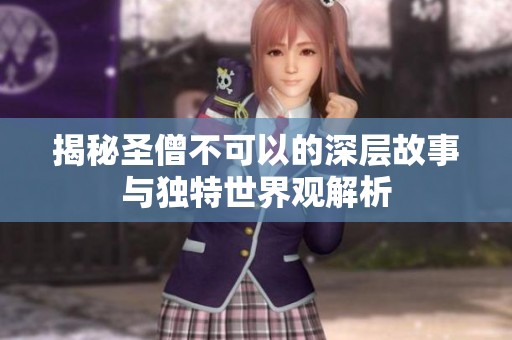 揭秘圣僧不可以的深层故事与独特世界观解析