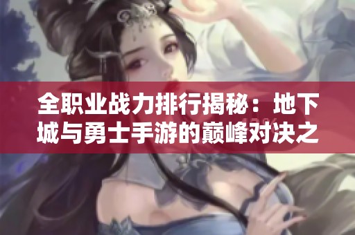 全职业战力排行揭秘：地下城与勇士手游的巅峰对决之旅