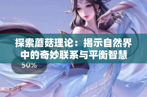 探索蘑菇理论：揭示自然界中的奇妙联系与平衡智慧