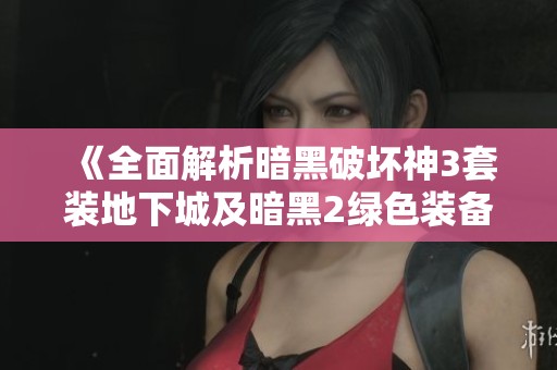 《全面解析暗黑破坏神3套装地下城及暗黑2绿色装备获取攻略》