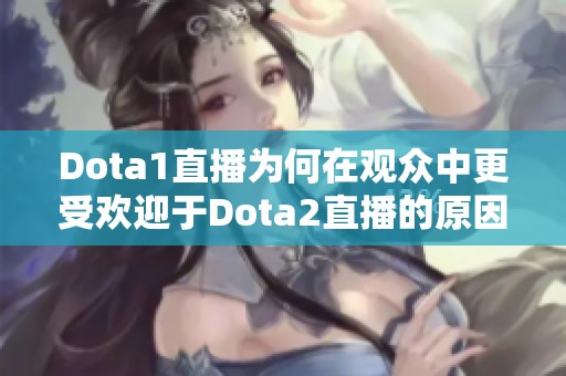 Dota1直播为何在观众中更受欢迎于Dota2直播的原因解析