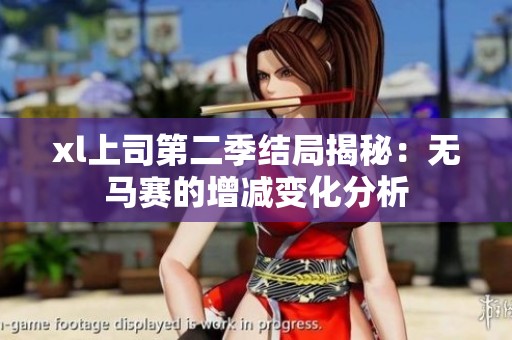 xl上司第二季结局揭秘：无马赛的增减变化分析
