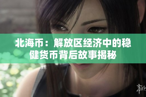 北海币：解放区经济中的稳健货币背后故事揭秘