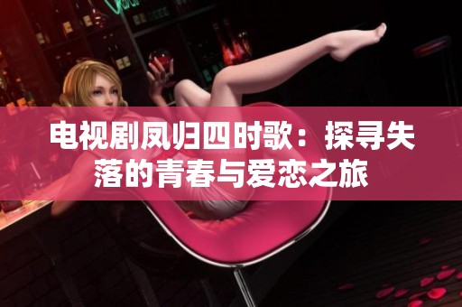 电视剧凤归四时歌：探寻失落的青春与爱恋之旅