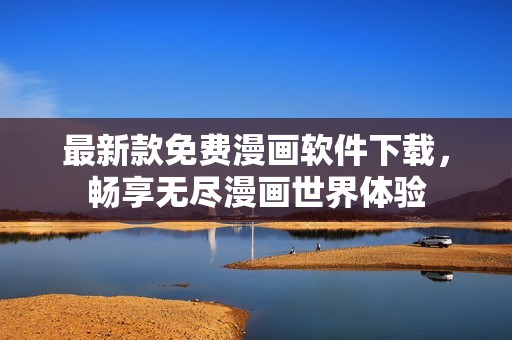 最新款免费漫画软件下载，畅享无尽漫画世界体验