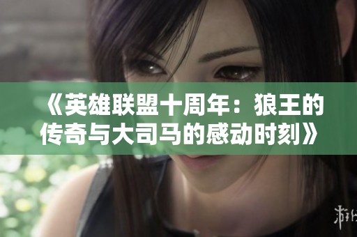 《英雄联盟十周年：狼王的传奇与大司马的感动时刻》