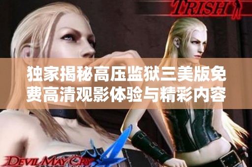 独家揭秘高压监狱三美版免费高清观影体验与精彩内容解析