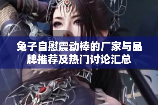 兔子自慰震动棒的厂家与品牌推荐及热门讨论汇总