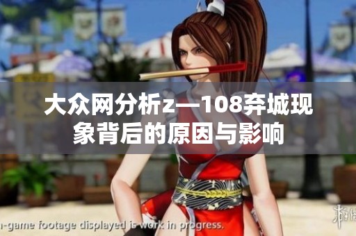 大众网分析z—108弃城现象背后的原因与影响