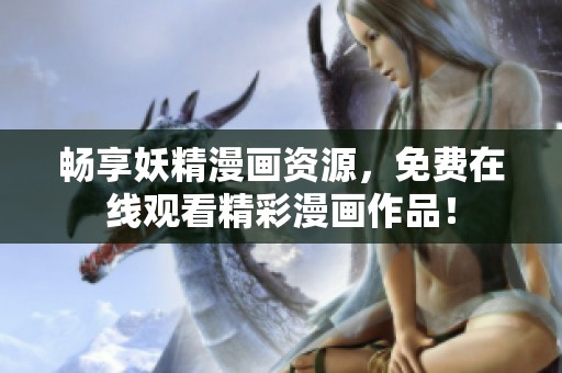畅享妖精漫画资源，免费在线观看精彩漫画作品！