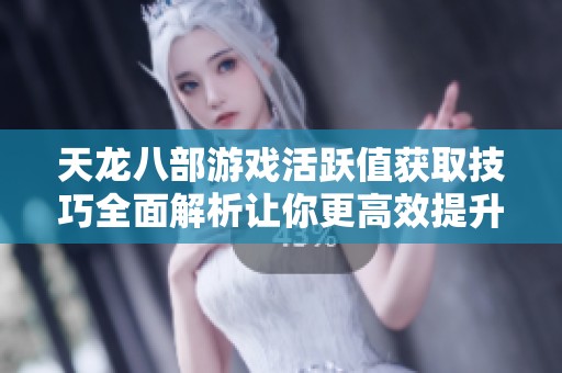 天龙八部游戏活跃值获取技巧全面解析让你更高效提升游戏体验