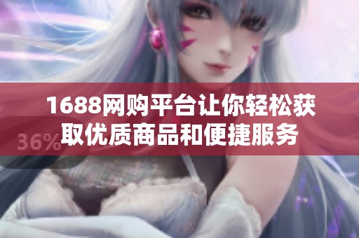 1688网购平台让你轻松获取优质商品和便捷服务