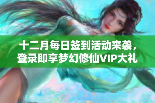 十二月每日签到活动来袭，登录即享梦幻修仙VIP大礼！