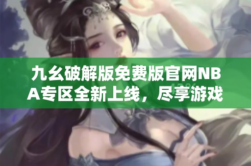 九幺破解版免费版官网NBA专区全新上线，尽享游戏乐趣