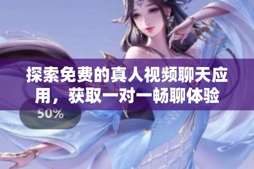 探索免费的真人视频聊天应用，获取一对一畅聊体验