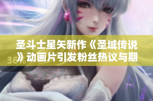 圣斗士星矢新作《圣域传说》动画片引发粉丝热议与期待