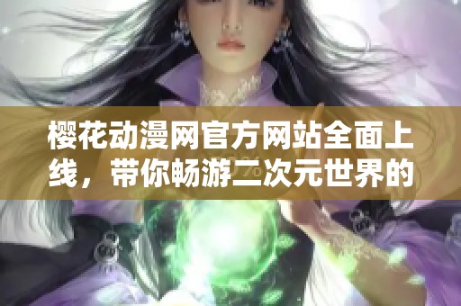 樱花动漫网官方网站全面上线，带你畅游二次元世界的海洋