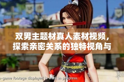 双男主题材真人素材视频，探索亲密关系的独特视角与表达