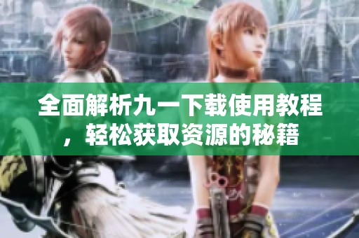 全面解析九一下载使用教程，轻松获取资源的秘籍