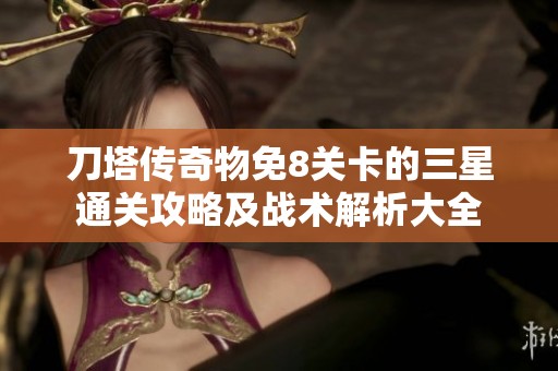 刀塔传奇物免8关卡的三星通关攻略及战术解析大全