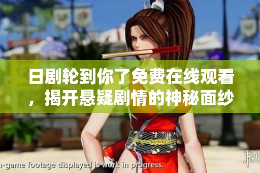 日剧轮到你了免费在线观看，揭开悬疑剧情的神秘面纱