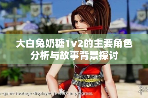 大白兔奶糖1v2的主要角色分析与故事背景探讨