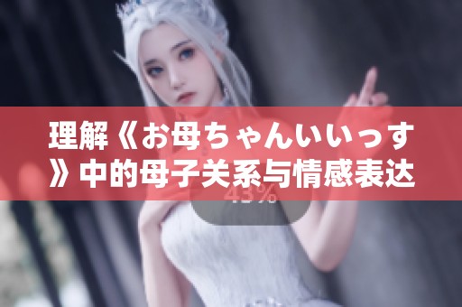 理解《お母ちゃんいいっす》中的母子关系与情感表达