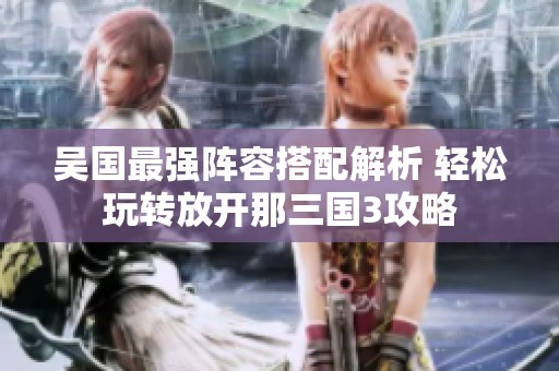 吴国最强阵容搭配解析 轻松玩转放开那三国3攻略