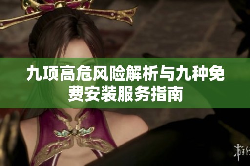 九项高危风险解析与九种免费安装服务指南