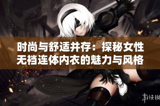 时尚与舒适并存：探秘女性无裆连体内衣的魅力与风格