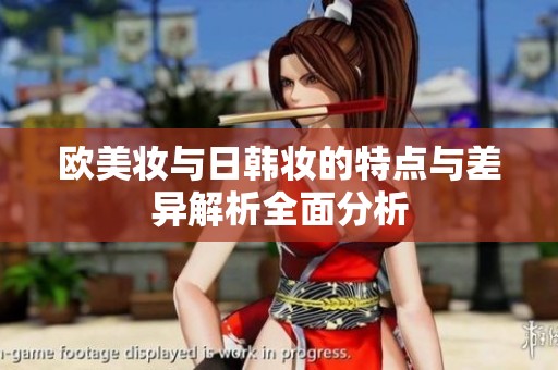 欧美妆与日韩妆的特点与差异解析全面分析