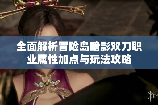 全面解析冒险岛暗影双刀职业属性加点与玩法攻略
