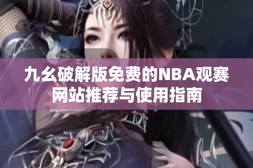九幺破解版免费的NBA观赛网站推荐与使用指南