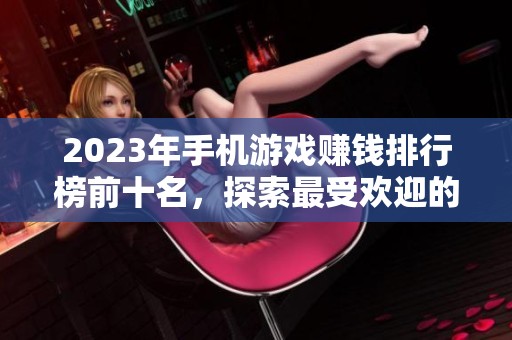 2023年手机游戏赚钱排行榜前十名，探索最受欢迎的网络游戏魅力