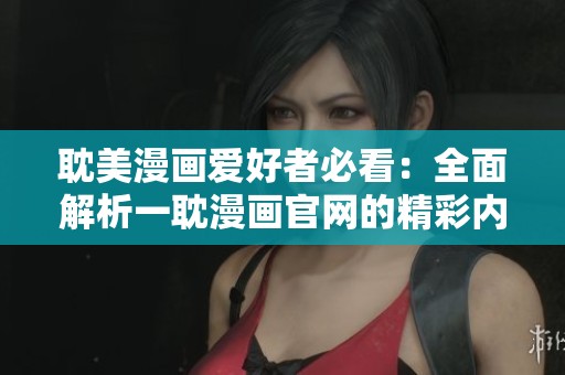 耽美漫画爱好者必看：全面解析一耽漫画官网的精彩内容