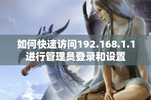 如何快速访问192.168.1.1进行管理员登录和设置