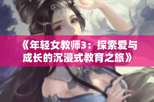 《年轻女教师3：探索爱与成长的沉浸式教育之旅》