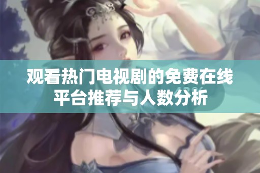 观看热门电视剧的免费在线平台推荐与人数分析