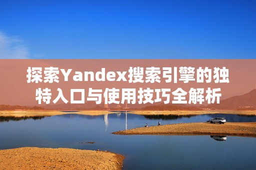 探索Yandex搜索引擎的独特入口与使用技巧全解析