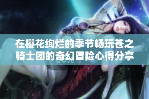 在樱花绚烂的季节畅玩苍之骑士团的奇幻冒险心得分享