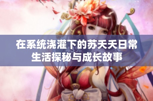 在系统浇灌下的苏夭夭日常生活探秘与成长故事