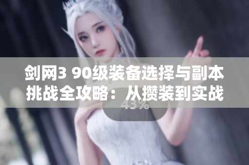 剑网3 90级装备选择与副本挑战全攻略：从攒装到实战的全面指南