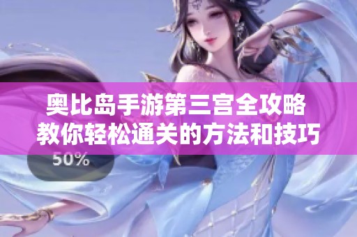 奥比岛手游第三宫全攻略 教你轻松通关的方法和技巧