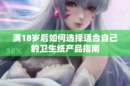 满18岁后如何选择适合自己的卫生纸产品指南