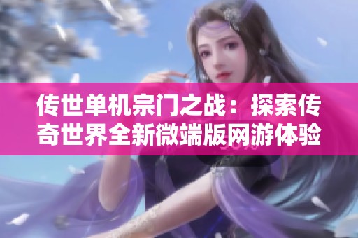 传世单机宗门之战：探索传奇世界全新微端版网游体验与乐趣