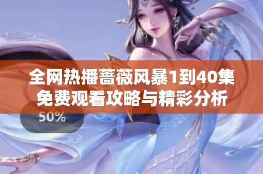 全网热播蔷薇风暴1到40集免费观看攻略与精彩分析