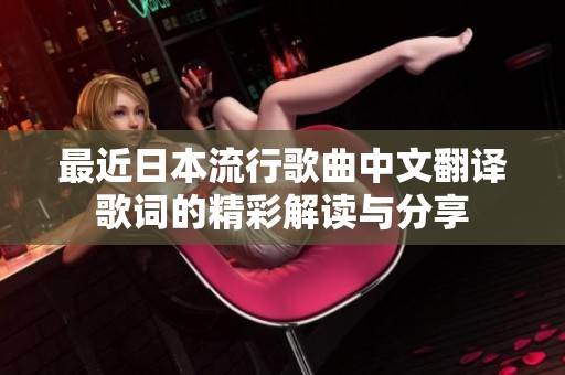 最近日本流行歌曲中文翻译歌词的精彩解读与分享