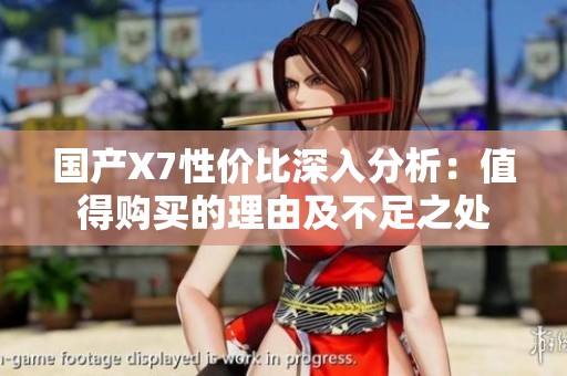 国产X7性价比深入分析：值得购买的理由及不足之处