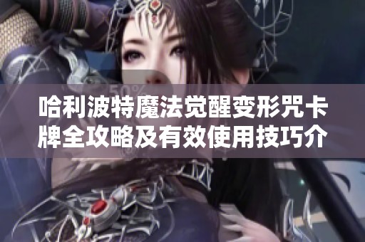 哈利波特魔法觉醒变形咒卡牌全攻略及有效使用技巧介绍